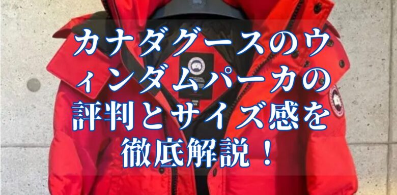 カナダグースのウィンダムパーカの評判とサイズ感を徹底解説!