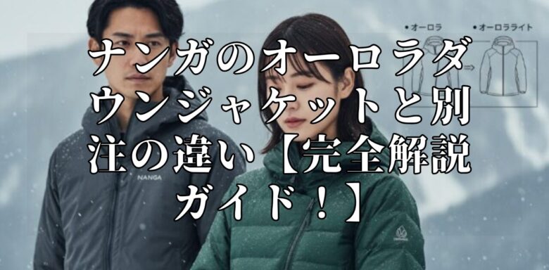 ナンガのオーロラダウンジャケットと別注の違い【完全解説ガイド！】