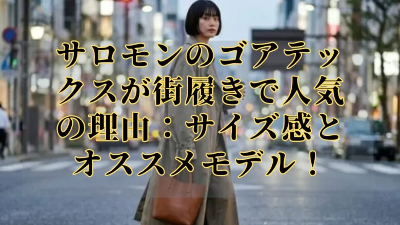 サロモンのゴアテックスが街履きで人気の理由:サイズ感とオススメモデル!