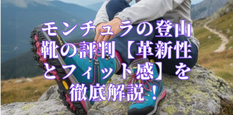 モンチュラの登山靴の評判【革新性とフィット感】を徹底解説！