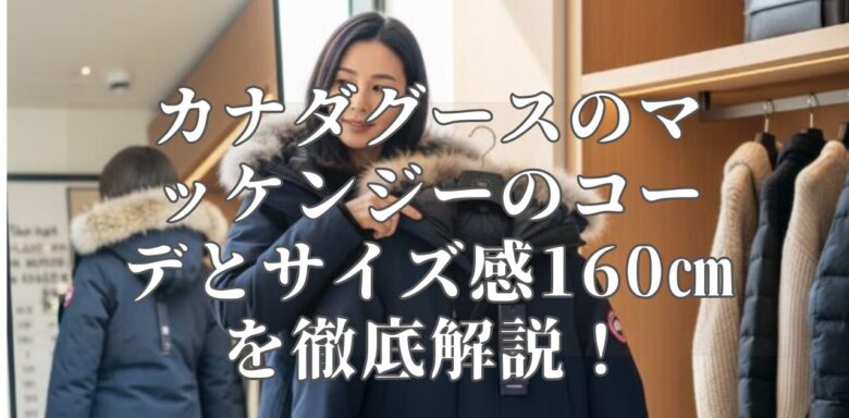 カナダグースのマッケンジーのコーデとサイズ感160㎝を徹底解説！