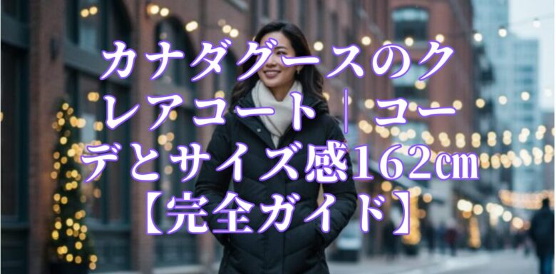カナダグースのクレアコート|コーデとサイズ感162㎝【完全ガイド】