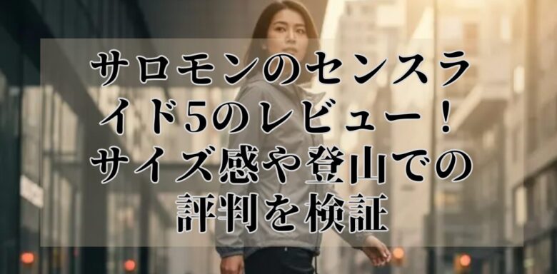 サロモンのセンスライド5のレビュー！サイズ感や登山での評判を検証