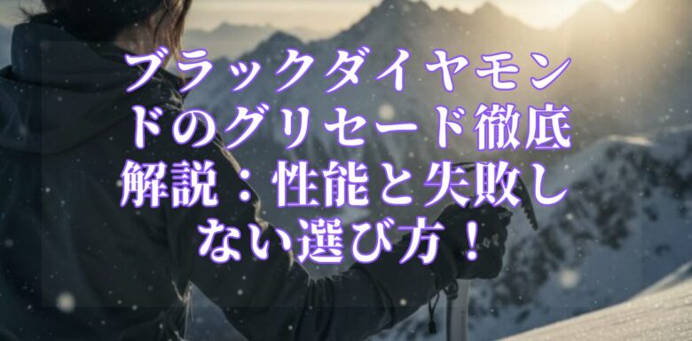 ブラックダイヤモンドのグリセード徹底解説：性能と失敗しない選び方！