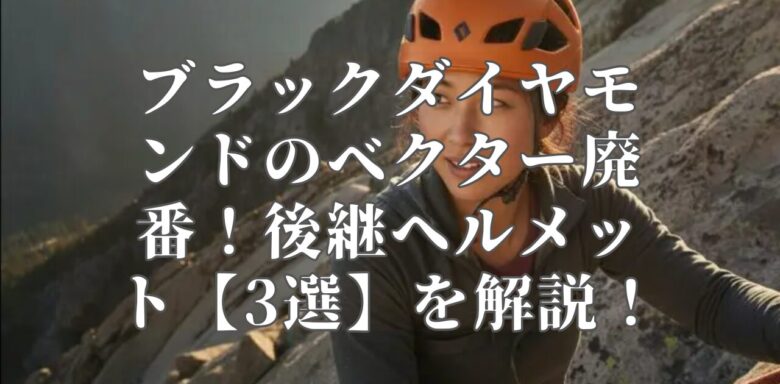 ブラックダイヤモンドのベクター廃番!後継ヘルメット【3選】を解説!