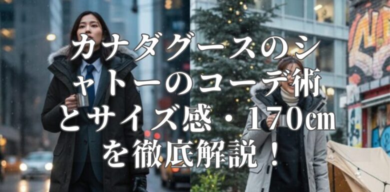 カナダグースのシャトーのコーデ術とサイズ感・170㎝を徹底解説！