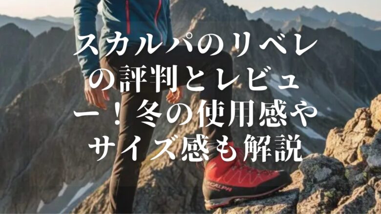 スカルパのリベレの評判とレビュー!冬の使用感やサイズ感も解説